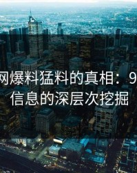 揭秘91网爆料猛料的真相：91网相关信息的深层次挖掘
