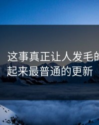 51爆料：这事真正让人发毛的，是看起来最普通的更新