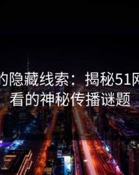 瓜圈里的隐藏线索：揭秘51网在线观看的神秘传播谜题