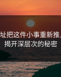 51网网址把这件小事重新推上台面，揭开深层次的秘密
