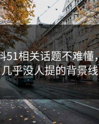吃瓜爆料51相关话题不难懂，难的是几乎没人提的背景线