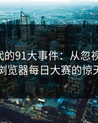 网络时代的91大事件：从忽视到震撼，91网浏览器每日大赛的惊天变革