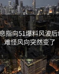 又有消息指向51爆料风波后续动静，难怪风向突然变了