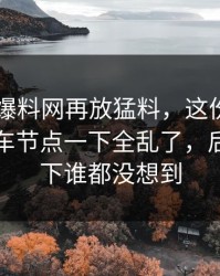 昨晚51爆料网再放猛料，这份名单牵出的翻车节点一下全乱了，后面那一下谁都没想到