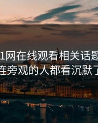 刚曝出51网在线观看相关话题争议点，连旁观的人都看沉默了