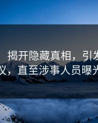 51爆料：揭开隐藏真相，引发观众热议，直至涉事人员曝光