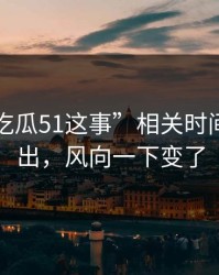 关于“吃瓜51这事”相关时间线被翻出，风向一下变了