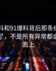 新91黑料和91爆料背后那条线终于被人接上了，不是所有异常都会写在明面上
