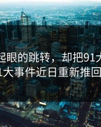 一个不起眼的跳转，却把91大事件里的91大事件近日重新推回风口