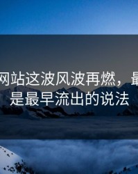 51视频网站这波风波再燃，最怪的还是最早流出的说法