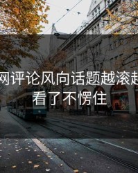51爆料网评论风向话题越滚越大，谁看了不愣住