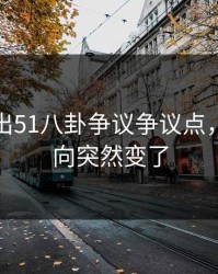 突然曝出51八卦争议争议点，难怪风向突然变了