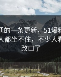 看似普通的一条更新，51爆料这波让围观的人都坐不住，不少人看到这里改口了