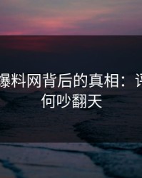 揭秘51爆料网背后的真相：评论区为何吵翻天