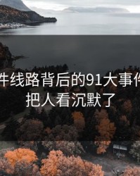91大事件线路背后的91大事件昨晚真把人看沉默了
