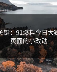 冷门但关键：91爆料今日大赛的跳转页面的小改动