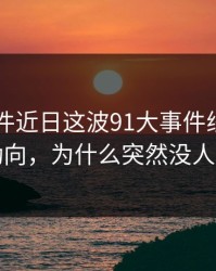 91大事件近日这波91大事件线路拎出新动向，为什么突然没人提了