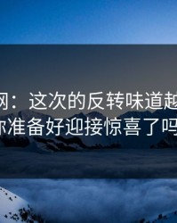51爆料网：这次的反转味道越来越重，你准备好迎接惊喜了吗？