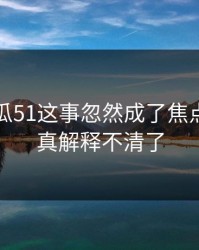 关于吃瓜51这事忽然成了焦点，这下真解释不清了