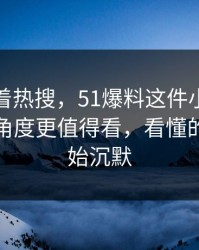 别只盯着热搜，51爆料这件小事里那个冷门角度更值得看，看懂的人都开始沉默