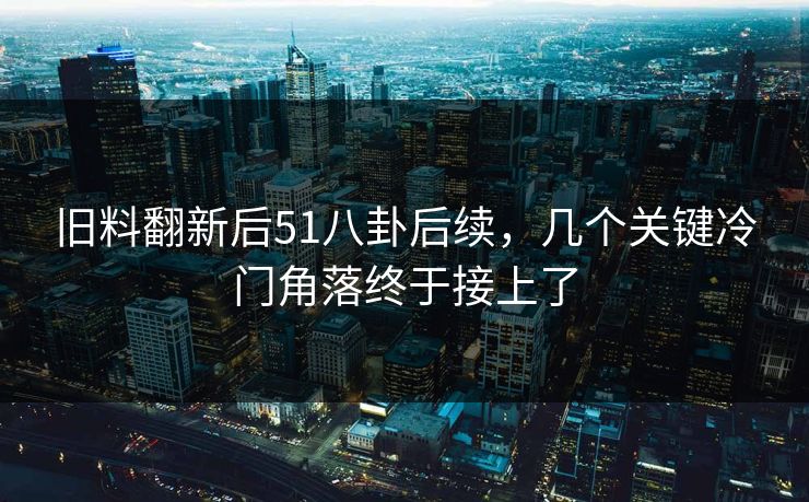 旧料翻新后51八卦后续，几个关键冷门角落终于接上了