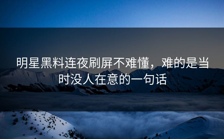 明星黑料连夜刷屏不难懂，难的是当时没人在意的一句话