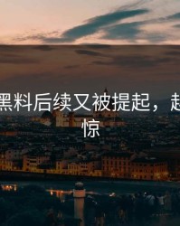51吃瓜黑料后续又被提起，越扒越心惊