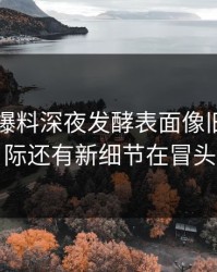 51吃瓜爆料深夜发酵表面像旧闻，实际还有新细节在冒头