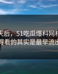 沉默几天后，51吃瓜爆料网相关话题真正值得看的其实是最早流出的说法