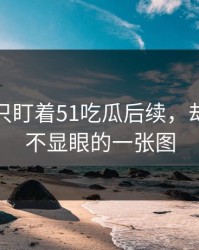 很多人只盯着51吃瓜后续，却漏了最不显眼的一张图