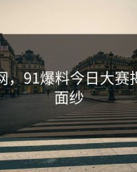 深夜蹲网，91爆料今日大赛揭开神秘面纱