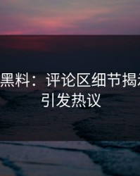 51吃瓜黑料：评论区细节揭示真相，引发热议
