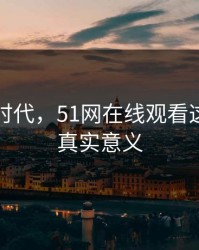 在网络时代，51网在线观看这一页的真实意义