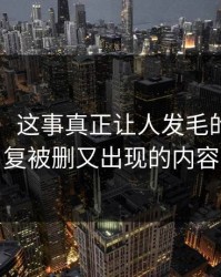 51爆料：这事真正让人发毛的，是反复被删又出现的内容