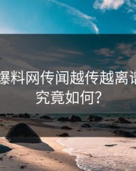 51吃瓜爆料网传闻越传越离谱，真相究竟如何？