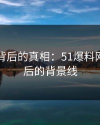 隐藏在背后的真相：51爆料网争议背后的背景线