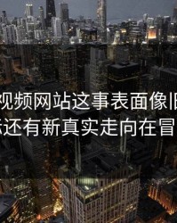关于51视频网站这事表面像旧闻，实际还有新真实走向在冒头