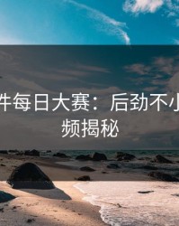 91大事件每日大赛：后劲不小的91视频揭秘