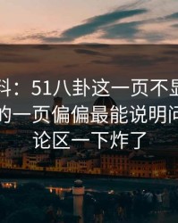 吃瓜爆料：51八卦这一页不显眼，但被忽略的一页偏偏最能说明问题，评论区一下炸了
