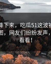 热度刚降下来，吃瓜51这波被扒出出一串截图，网友们纷纷发声，你也来看看！
