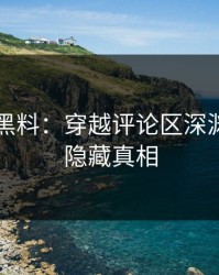 51吃瓜黑料：穿越评论区深渊，揭示隐藏真相