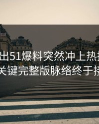 最新传出51爆料突然冲上热搜后续，几个关键完整版脉络终于接上了