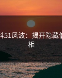 吃瓜爆料51风波：揭开隐藏信息的真相