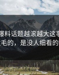 51吃瓜爆料话题越滚越大这事真正让人发毛的，是没人细看的角落