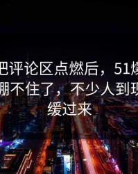 这个瓜把评论区点燃后，51爆料评论区彻底绷不住了，不少人到现在还没缓过来