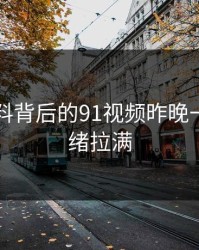 新91黑料背后的91视频昨晚一下把情绪拉满