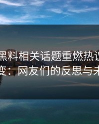 51吃瓜黑料相关话题重燃热议，风向突变：网友们的反思与未来
