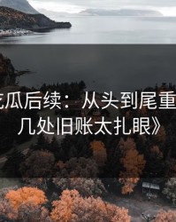 《51吃瓜后续：从头到尾重新梳理，几处旧账太扎眼》