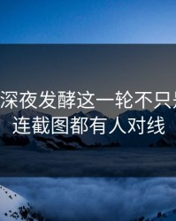 51八卦深夜发酵这一轮不只是爆点，连截图都有人对线
