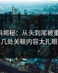 明星黑料揭秘：从头到尾被重新梳理，几处关联内容太扎眼